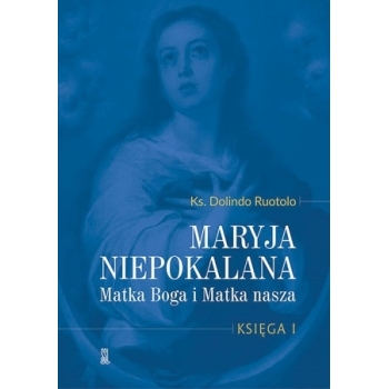 Maryja Niepokalana. Matka Boga i Matka nasza. Księga 1 - o. Dolindo Ruotolo